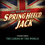 SHJ - S3E3 - The Secret of Springheel'd Jack - The Lords of the World