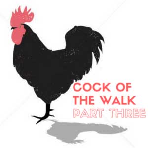 Cock of the Walk Part Three